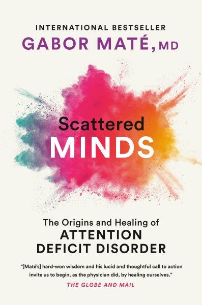Scattered minds : a new look at the origins and healing of attention deficit disorder / Gabor Maté.