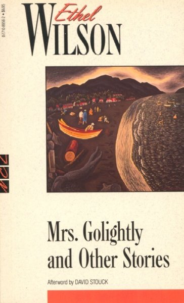 Mrs. Golightly and other stories / Ethel Wilson ; with an afterword by David Stouck.