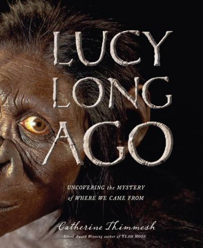 Lucy long ago : uncovering the mystery of where we came from / Catherine Thimmesh.