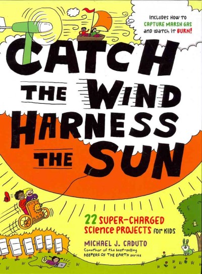 Catch the wind, harness the sun : 22 super-charged science projects for kids / by Michael J. Caduto.