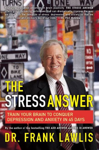 The stress answer : train your brain to conquer depression and anxiety in 45 days / Dr. Frank Lawlis.
