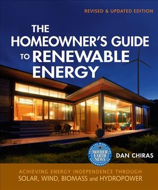 The homeowner's guide to renewable energy : achieving energy independence through solar, wind, biomass, and hydropower / Dan Chiras.