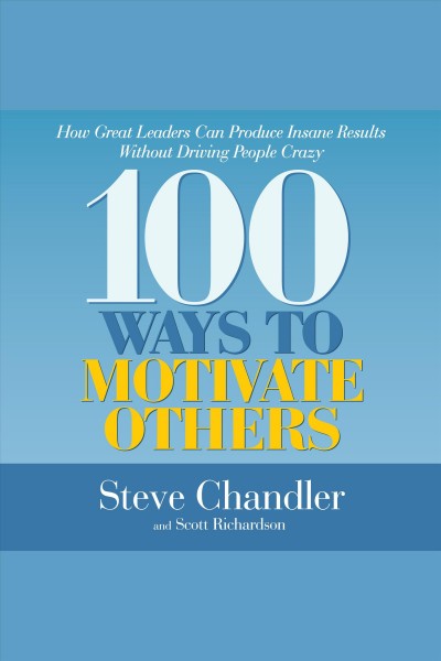 100 ways to motivate others [electronic resource] : how great leaders can produce insane results without driving people crazy / Steve Chandler, Scott Richardson.
