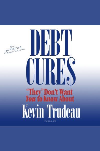 Debt cures "they" don't want you to know about [electronic resource] / Kevin Trudeau.