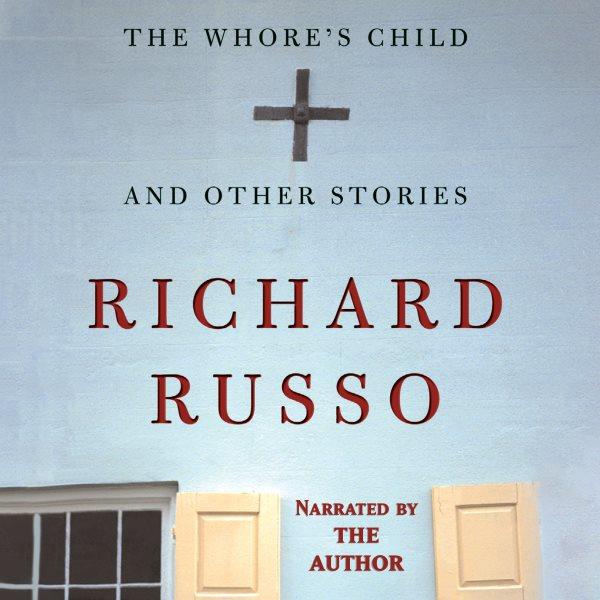 The whore's child and other stories [electronic resource] / Richard Russo.