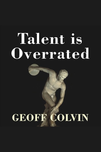 Talent is overrated [electronic resource] : what really separates world-class performers from everybody else / Geoff Colvin.