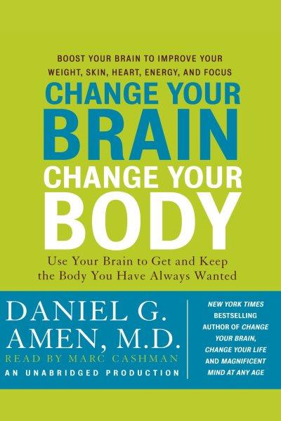 Change your brain, change your body [electronic resource] : use your brain to get and keep the body you have always wanted / Daniel G. Amen.