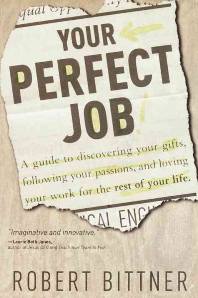 Your perfect job [electronic resource] : a guide to discovering your gifts, following your passions, and loving your work for the rest of your life / Robert Bittner.