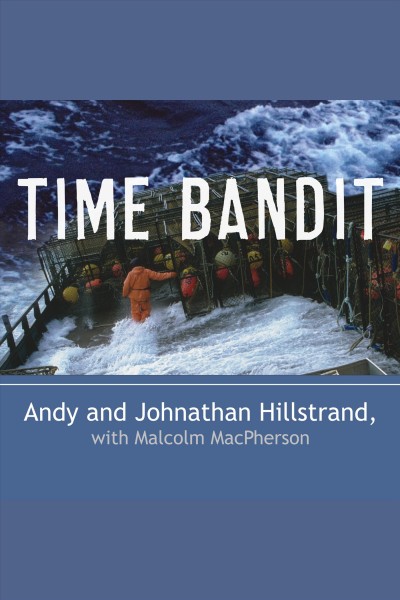 Time bandit [electronic resource] : two brothers, the Bering Sea, and one of the world's deadliest jobs / Andy and Johnathan Hillstrand ; with Malcolm MacPherson.