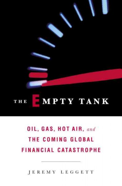 The empty tank [electronic resource] : oil, gas, hot air, and the coming global financial catastrophe / Jeremy Leggett.