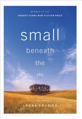 Small beneath the sky [electronic resource] : a prairie memoir / Lorna Crozier.