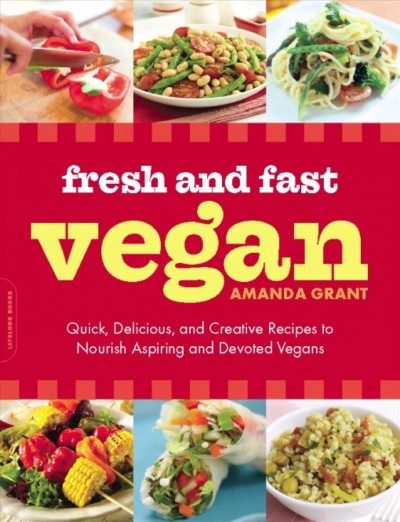 Fresh and fast vegan [electronic resource] : quick, delicious, and creative recipes to nourish aspiring and devoted vegans / Amanda Grant.