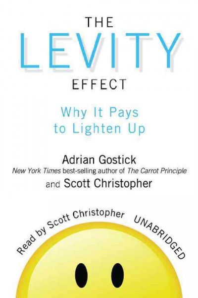 The levity effect [electronic resource] : why it pays to lighten up / Adrian Gostick, Scott Christopher.
