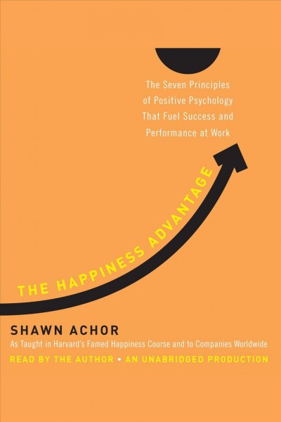 The happiness advantage [electronic resource] : [the seven principles of positive psychology that fuel success and performance at work] / Shawn Achor.