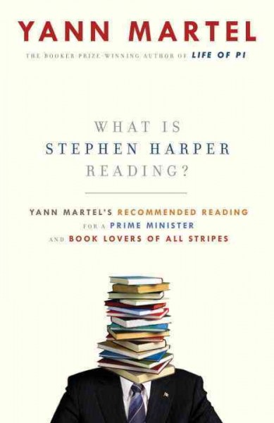 What is Stephen Harper reading? [electronic resource] : Yann Martel's recommended reading for a prime minister (and book lovers of all stripes) / Yann Martel.