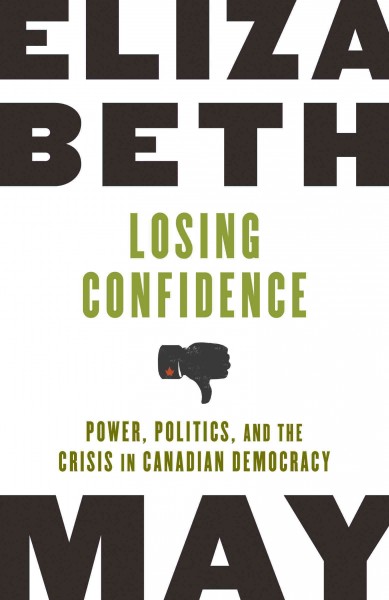 Losing confidence [electronic resource] : power, politics, and the crisis in Canadian democracy / Elizabeth May.