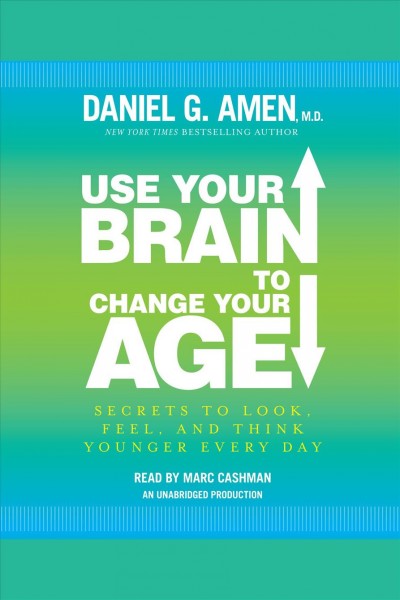 Use your brain to change your age [electronic resource] : [secrets to look, feel, and think younger every day] / Daniel G. Amen.