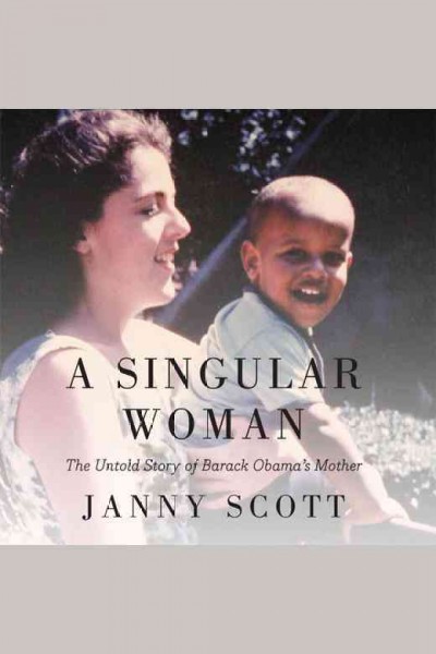 A singular woman [electronic resource] : [the untold story of Barack Obama's mother] / Janny Scott.