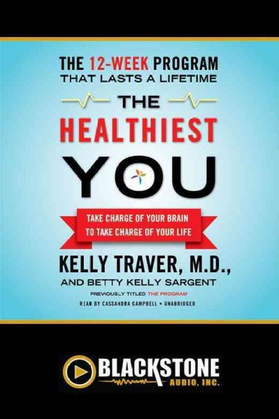 The healthiest you [electronic resource] : take charge of your brain to take charge of your life / by Kelly Traver and Betty Kelly Sargent.