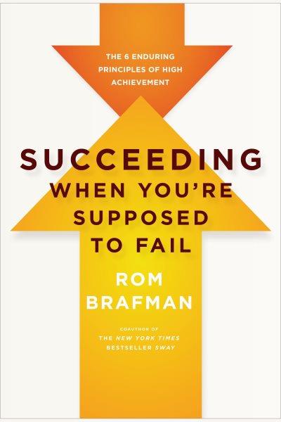 Succeeding when you're supposed to fail [electronic resource] : the 6 enduring principles of high achievement / Rom Brafman.