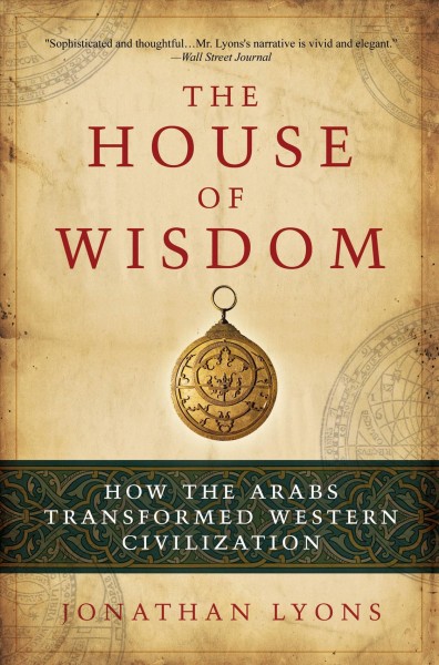 The house of wisdom [electronic resource] : how the Arabs transformed Western civilization / Jonathan Lyons.