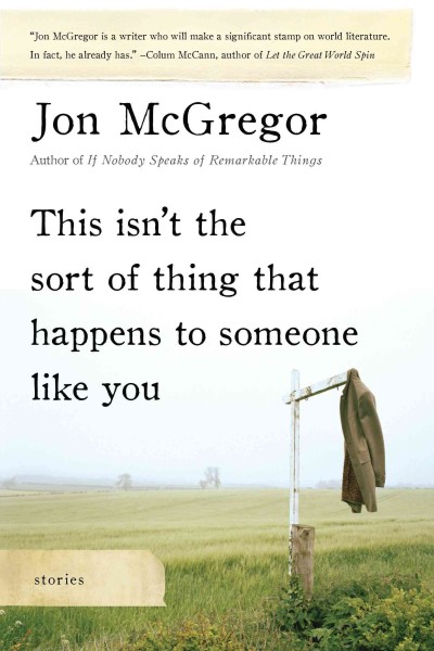 This isn't the sort of thing that happens to someone like you [electronic resource] : stories / Jon McGregor.