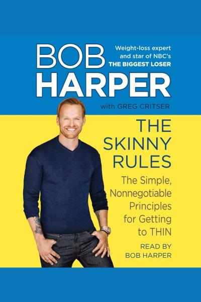 The skinny rules [electronic resource] : the simple, nonnegotiable principles for getting to thin / Bob Harper with Greg Critser.