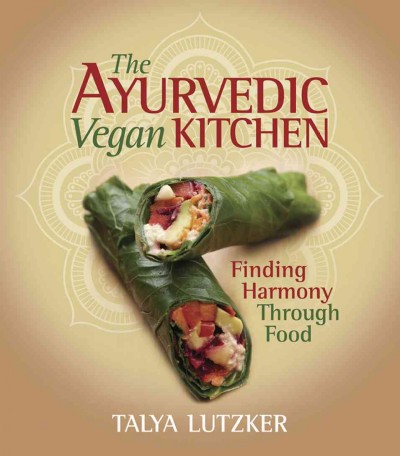 The Ayurvedic vegan kitchen [electronic resource] : finding harmony through food / Talya Lutzker.