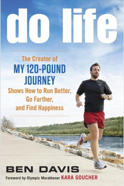 Do life [electronic resource] : [the creator of my 120-pound journey shows how to run better, go farther, and find happiness] / Ben Davis.