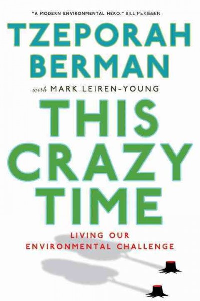 This crazy time [electronic resource] : living our environmental challenge / Tzeporah Berman with Mark Leiren-Young.