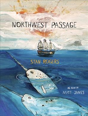 Northwest Passage / Stan Rogers ; as seen by Matt James.