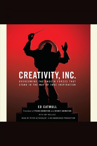 Creativity, Inc. : overcoming the unseen forces that stand in the way of true inspiration / Ed Catmull with Amy Wallace.