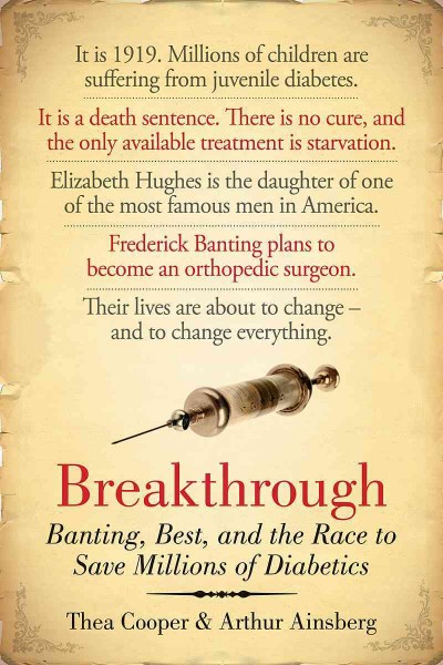 Breakthrough : Banting, Best, and the race to save millions of diabetics / Thea Cooper & Arthur Ainsberg.