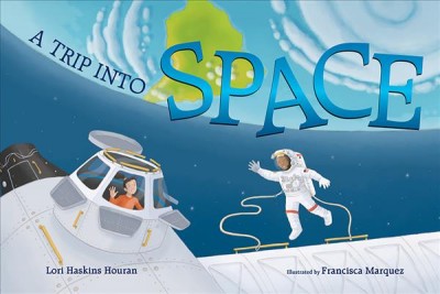 A trip into space : an adventure to the International Space Station / Lori Haskins Houran ; illustrated by Francisca Marquez.