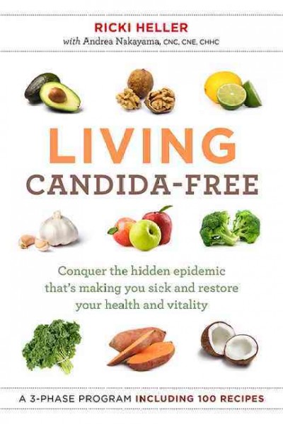 Living candida-free : 100 recipes and a 3-stage program to restore your health and vitality / Ricki Heller, PhD, RHN ; with Andrea Nakayama, CNC, CNE, CHHC.