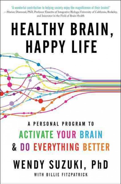 Healthy brain, happy life : a personal program to activate your brain and do everything better / Wendy Suzuki, PhD ;  with Billie Fitzpatrick.