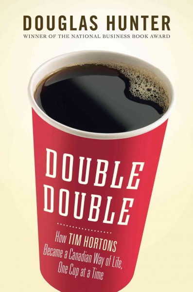 Double double [electronic resource] : how Tim Horton's became a Canadian way of life, one cup at a time / Douglas Hunter.