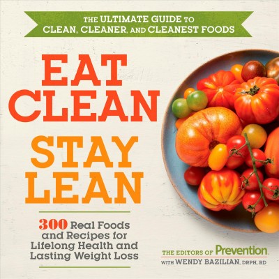 Eat clean, stay lean : the ultimate guide to clean, cleaner, and cleanest foods / The editors of Prevention with Wendy Bazilian, DrPh, RD.