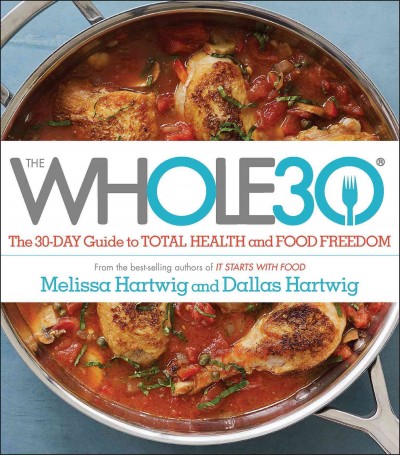 The whole30 : the 30-day guide to total health and food freedom / Melissa Hartwig and Dallas Hartwig ; photography by Alexandra Grablewski.