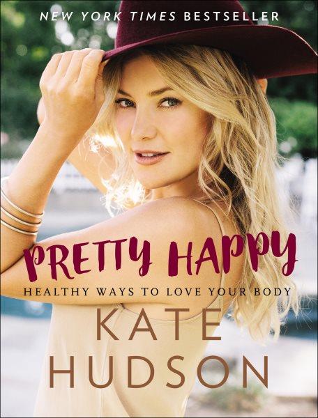 Pretty happy : healthy ways to love your body / Kate Hudson, with Billie Fitzpatrick.