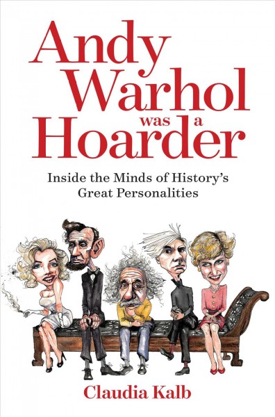 Andy Warhol was a hoarder : inside the minds of history's great personalities / Claudia Kalb.