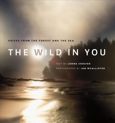 The wild in you : voices from the forest and the sea / text by Lorna Crozier ; photographs by Ian McAllister.