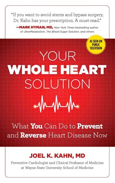 The whole heart solution : halt heart disease now with the best alternative and traditional medicine / Joel K. Kahn, MD.