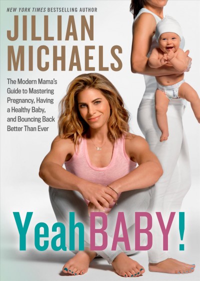 Yeah baby! : the modern mama's breakthrough guide to mastering pregnancy, having a healthy baby, and bouncing back better than ever / Jillian Michaels, with Eve Adamson.