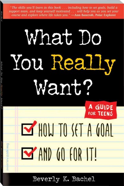 What do you really want? : how to set a goal and go for it! : a guide for teens / Beverly K. Bachel.
