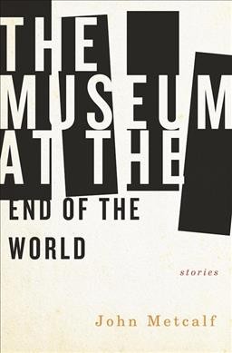 The museum at the end of the world / John Metcalf.