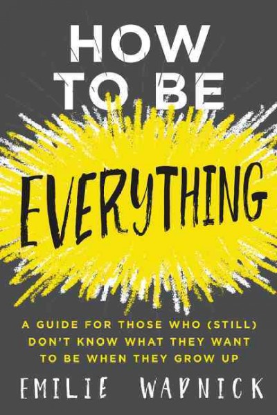How to be everything : a guide for those who (still) don't know what they want to be when they grow up / Emilie Wapnick.