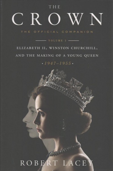 The crown : the official companion, volume I : Elizabeth II, Winston Churchill, and the making of a young queen (1947-1955) / Robert Lacey.