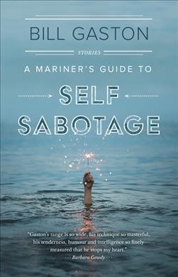 A mariner's guide to self sabotage : stories / Bill Gaston.