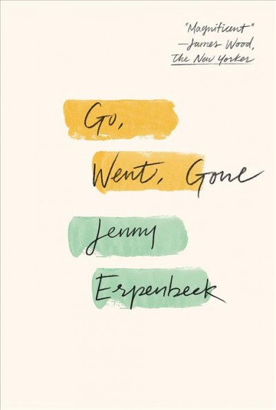 Go, went, gone : a novel / Jenny Erpenbeck ; translated from the German by Susan Bernofsky.